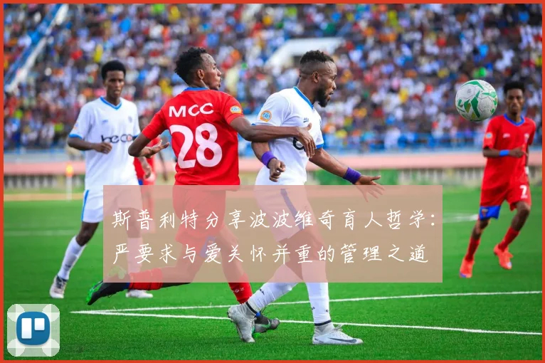 斯普利特分享波波维奇育人哲学：严要求与爱关怀并重的管理之道