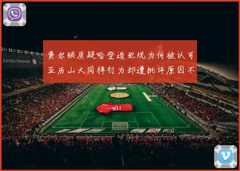 费尔顿质疑哈登造犯规为何被认可亚历山大同样行为却遭批评原因不明