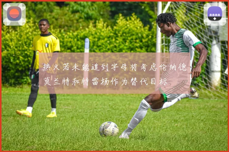 热火若未能追到字母将考虑伦纳德莫兰特和特雷杨作为替代目标