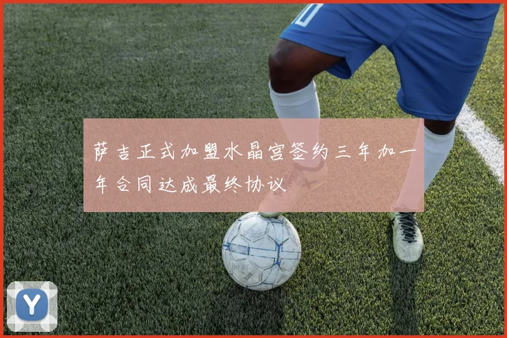 萨吉正式加盟水晶宫签约三年加一年合同达成最终协议