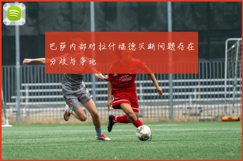 巴萨内部对拉什福德买断问题存在分歧与争论
