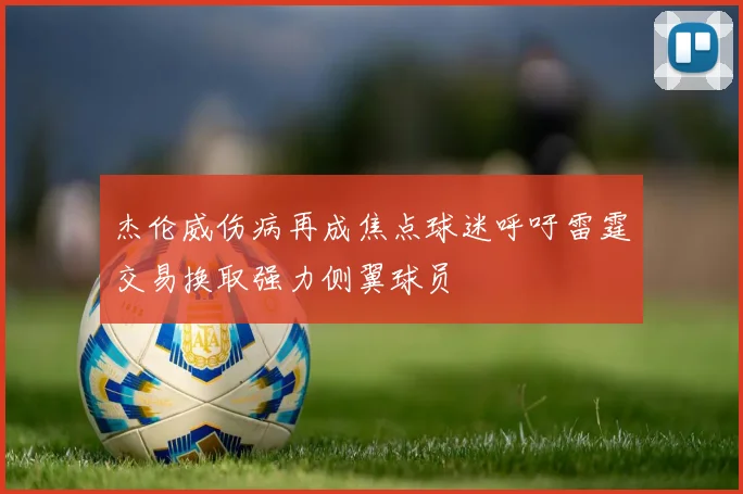 杰伦威伤病再成焦点球迷呼吁雷霆交易换取强力侧翼球员