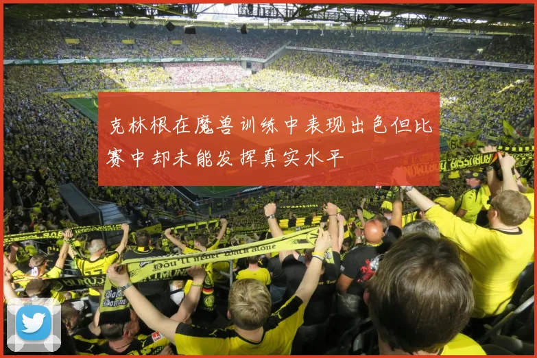 克林根在魔兽训练中表现出色但比赛中却未能发挥真实水平
